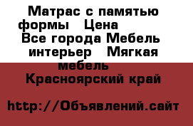 Матрас с памятью формы › Цена ­ 4 495 - Все города Мебель, интерьер » Мягкая мебель   . Красноярский край